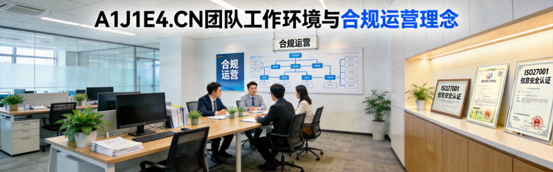 A1J1E4.CN 团队工作环境与合规运营理念展示